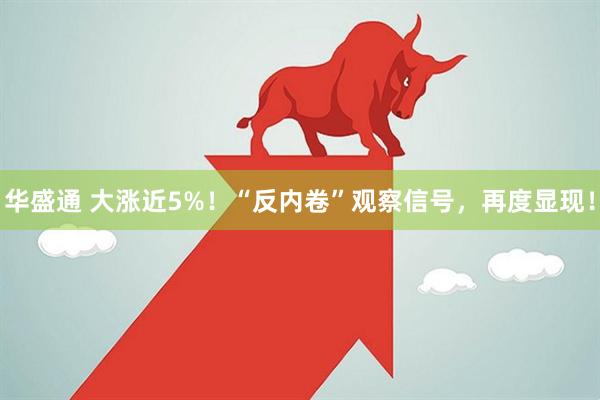 华盛通 大涨近5%！“反内卷”观察信号，再度显现！
