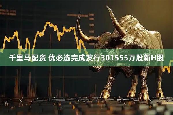 千里马配资 优必选完成发行301555万股新H股