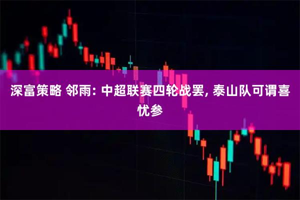 深富策略 邻雨: 中超联赛四轮战罢, 泰山队可谓喜忧参
