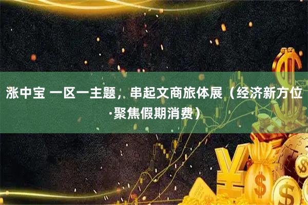 涨中宝 一区一主题，串起文商旅体展（经济新方位·聚焦假期消费）