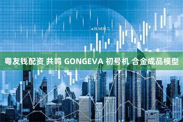 粤友钱配资 共鸣 GONGEVA 初号机 合金成品模型