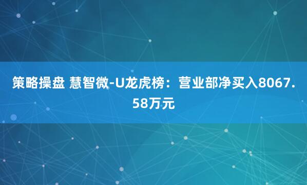策略操盘 慧智微-U龙虎榜：营业部净买入8067.58万元