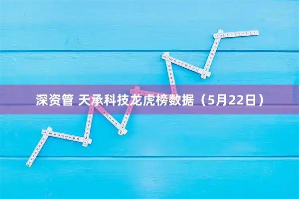 深资管 天承科技龙虎榜数据（5月22日）